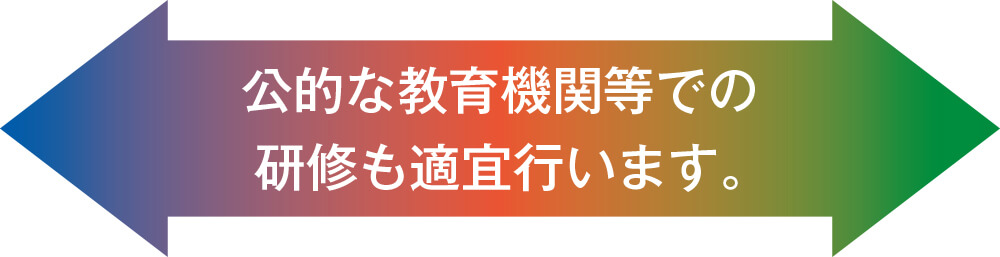 公的な教育機関等での研修も適宜行います。